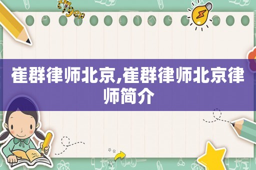 崔群律師北京,崔群律師北京律師簡介