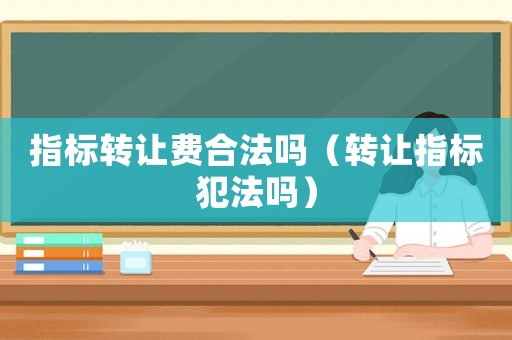指標轉讓費合法嗎（轉讓指標犯法嗎）