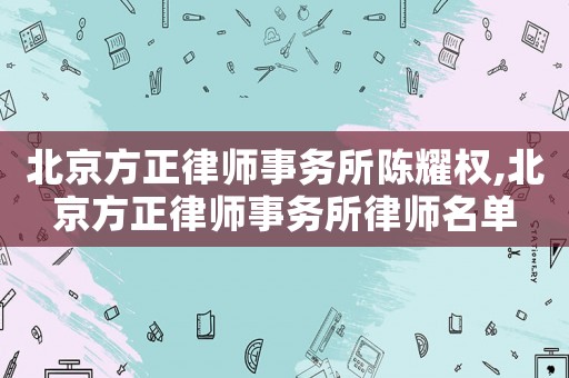 北京方正律師事務所陳耀權,北京方正律師事務所律師名單