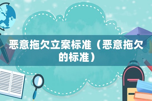 惡意拖欠立案標準（惡意拖欠的標準）