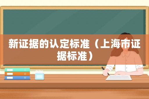 新證據(jù)的認(rèn)定標(biāo)準(zhǔn)（上海市證據(jù)標(biāo)準(zhǔn)）