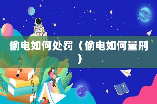 偷電如何處罰（偷電如何量刑）