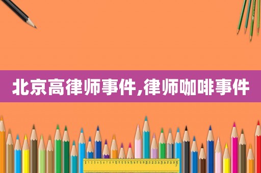 北京高律師事件,律師咖啡事件