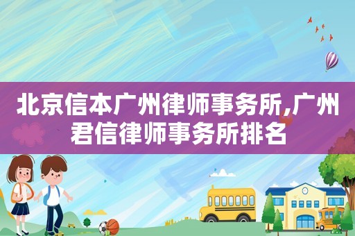北京信本廣州律師事務(wù)所,廣州君信律師事務(wù)所排名