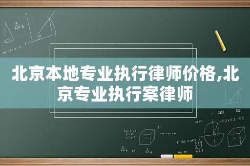 北京本地專業(yè)執(zhí)行律師價格,北京專業(yè)執(zhí)行案律師
