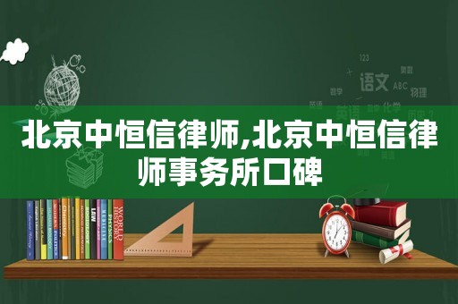 北京中恒信律師,北京中恒信律師事務所口碑
