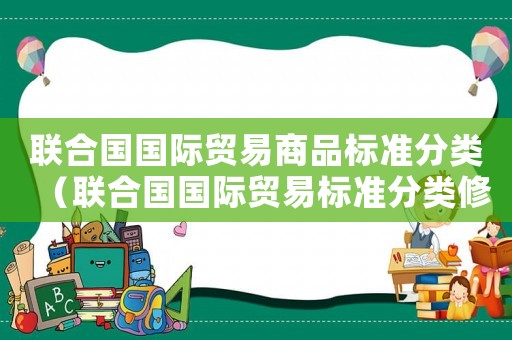 聯(lián)合國國際貿(mào)易商品標準分類（聯(lián)合國國際貿(mào)易標準分類修訂）