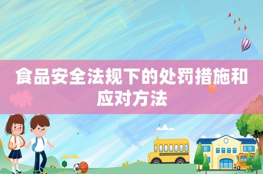 食品安全法規下的處罰措施和應對方法