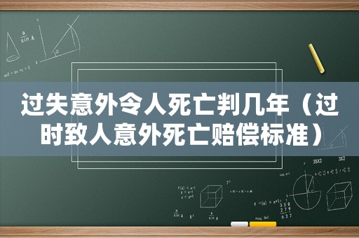 過失意外令人死亡判幾年（過時致人意外死亡賠償標準）