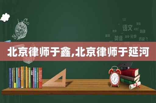 北京律師于鑫,北京律師于延河