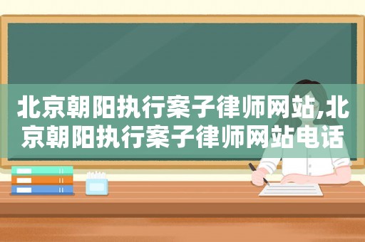 北京朝陽執(zhí)行案子律師網(wǎng)站,北京朝陽執(zhí)行案子律師網(wǎng)站電話