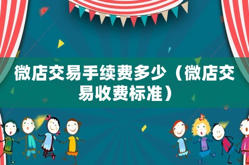 微店交易手續(xù)費(fèi)多少（微店交易收費(fèi)標(biāo)準(zhǔn)）