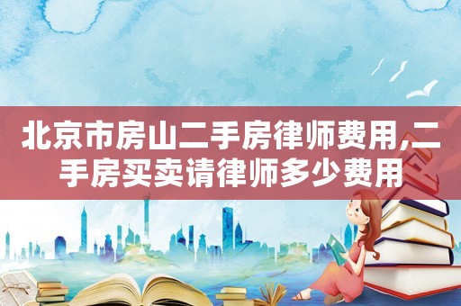 北京市房山二手房律師費用,二手房買賣請律師多少費用