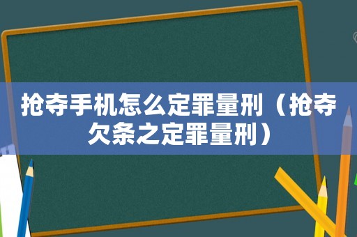 搶奪手機怎么定罪量刑（搶奪欠條之定罪量刑）
