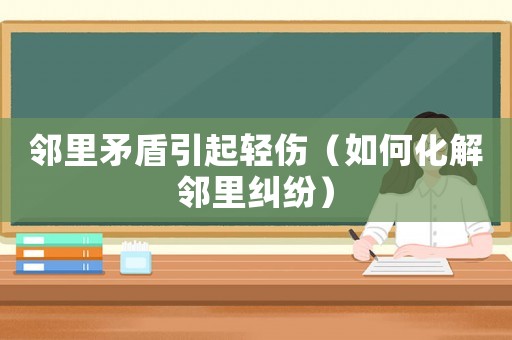 鄰里矛盾引起輕傷（如何化解鄰里糾紛）