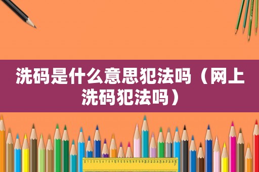 洗碼是什么意思犯法嗎（網上洗碼犯法嗎）