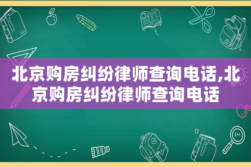 北京購房糾紛律師查詢電話,北京購房糾紛律師查詢電話