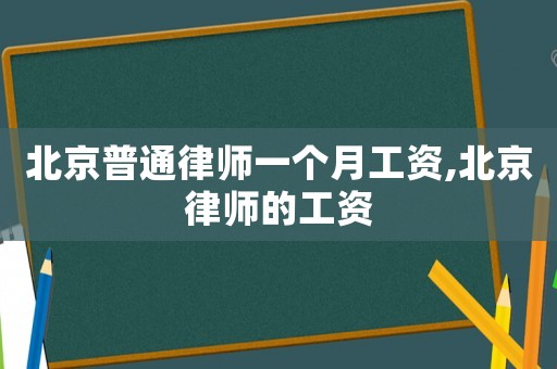 北京普通律師一個月工資,北京律師的工資