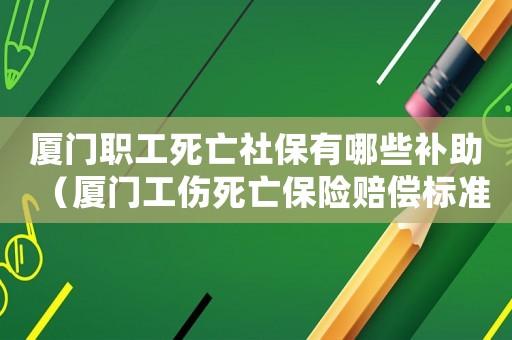 廈門職工死亡社保有哪些補助（廈門工傷死亡保險賠償標準2015）