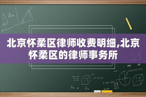 北京懷柔區律師收費明細,北京懷柔區的律師事務所