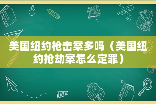 美國紐約槍擊案多嗎（美國紐約搶劫案怎么定罪）