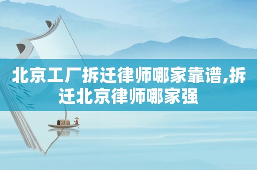 北京工廠拆遷律師哪家靠譜,拆遷北京律師哪家強(qiáng)
