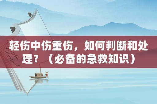 輕傷中傷重傷，如何判斷和處理？（必備的急救知識）