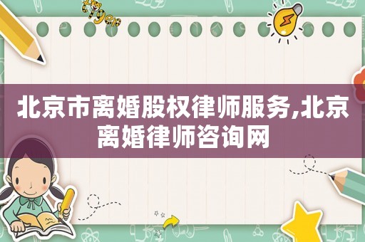 北京市離婚股權(quán)律師服務(wù),北京離婚律師咨詢網(wǎng)