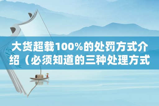 大貨超載100%的處罰方式介紹（必須知道的三種處理方式）