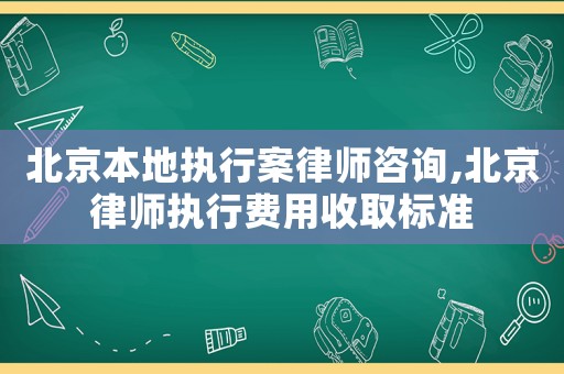 北京本地執行案律師咨詢,北京律師執行費用收取標準
