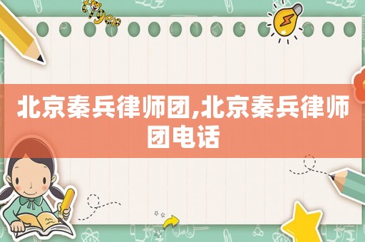 北京秦兵律師團,北京秦兵律師團電話