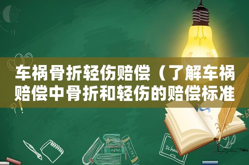 車禍骨折輕傷賠償（了解車禍賠償中骨折和輕傷的賠償標準）