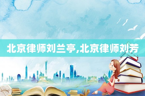 北京律師劉蘭亭,北京律師劉芳