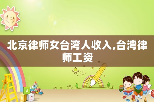 北京律師女臺灣人收入,臺灣律師工資