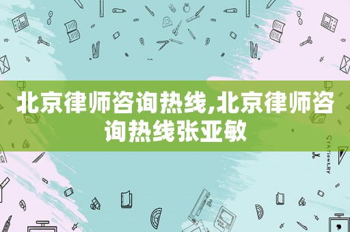北京律師咨詢熱線,北京律師咨詢熱線張亞敏