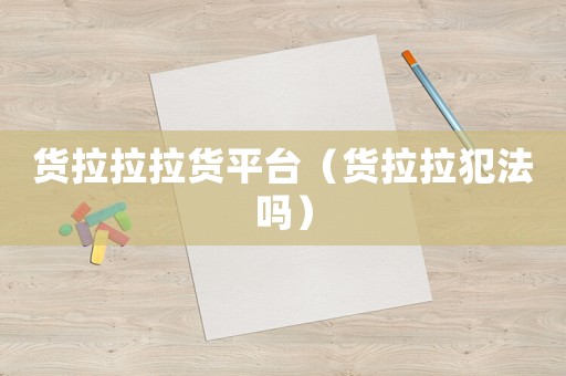 貨拉拉拉貨平臺（貨拉拉犯法嗎）