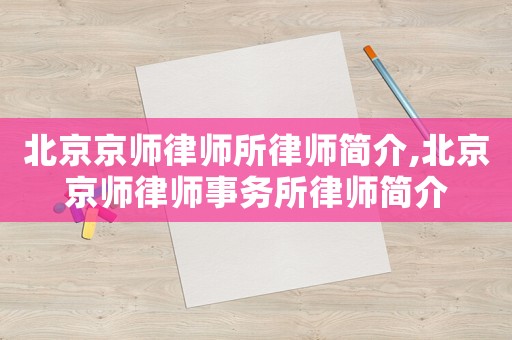 北京京師律師所律師簡介,北京京師律師事務所律師簡介