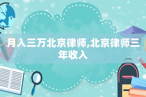 月入三萬北京律師,北京律師三年收入