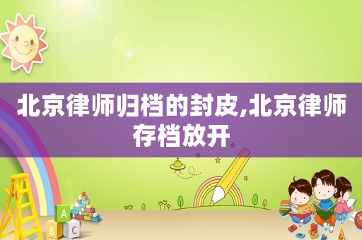 北京律師歸檔的封皮,北京律師存檔放開