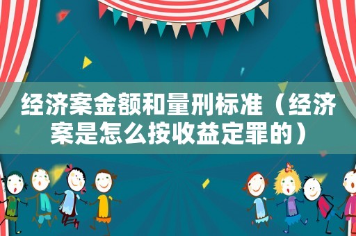 經(jīng)濟(jì)案金額和量刑標(biāo)準(zhǔn)（經(jīng)濟(jì)案是怎么按收益定罪的）