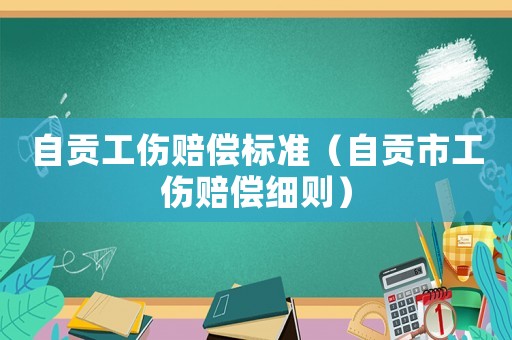 自貢工傷賠償標準（自貢市工傷賠償細則）