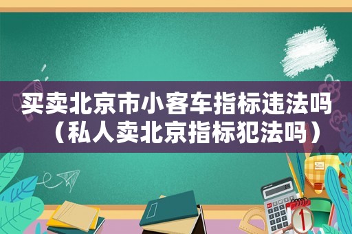 買賣北京市小客車指標違法嗎（私人賣北京指標犯法嗎）
