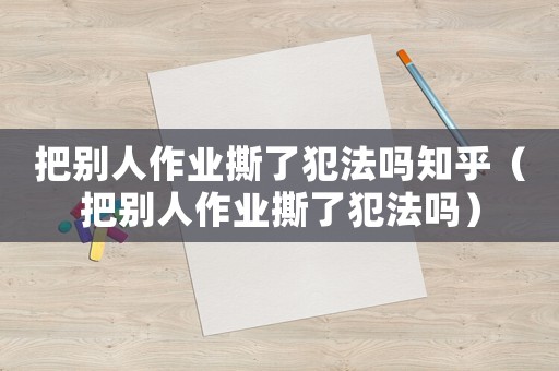 把別人作業(yè)撕了犯法嗎知乎（把別人作業(yè)撕了犯法嗎）