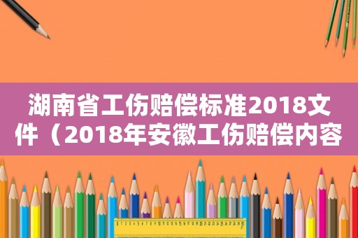 湖南省工傷賠償標準2018文件（2018年安徽工傷賠償內容）