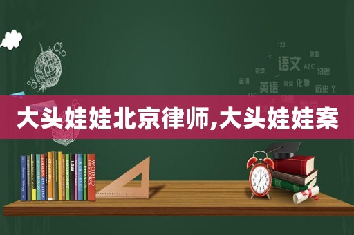 大頭娃娃北京律師,大頭娃娃案