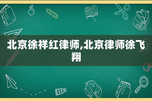 北京徐祥紅律師,北京律師徐飛翔