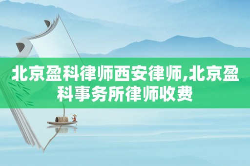 北京盈科律師西安律師,北京盈科事務所律師收費
