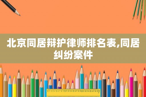 北京同居辯護律師排名表,同居糾紛案件
