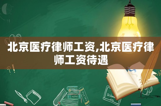 北京醫(yī)療律師工資,北京醫(yī)療律師工資待遇