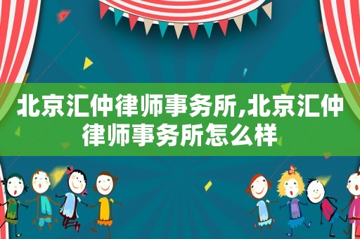 北京匯仲律師事務(wù)所,北京匯仲律師事務(wù)所怎么樣